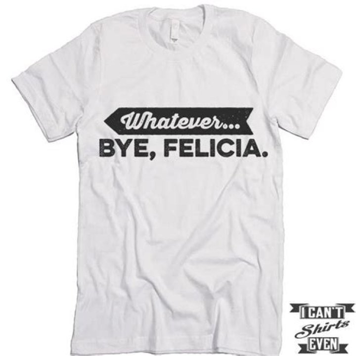 Whatever Bye Felicia